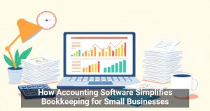 How Accounting Software Simplifies Bookkeeping for Small Businesses