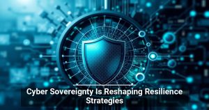 Cyber Sovereignty Is Reshaping Resilience Strategies